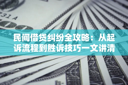 武汉民间借贷纠纷全攻略：从起诉流程到胜诉技巧一文讲清