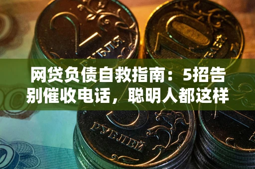 武汉网贷负债自救指南：5招告别催收电话，聪明人都这样做