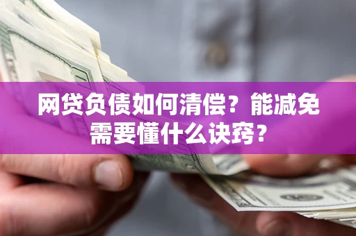 武汉网贷负债如何清偿？能减免需要懂什么诀窍？