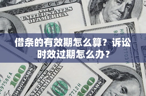 武汉借条的有效期怎么算？诉讼时效过期怎么办？