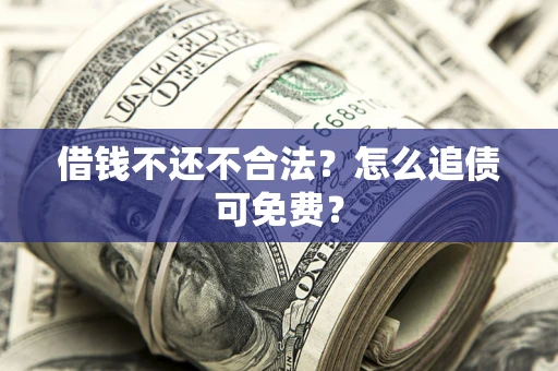 武汉借钱不还不合法？怎么追债可免费？