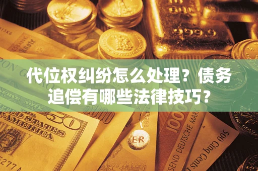 武汉代位权纠纷怎么处理？债务追偿有哪些法律技巧？