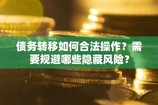 武汉债务转移如何合法操作？需要规避哪些隐藏风险？
