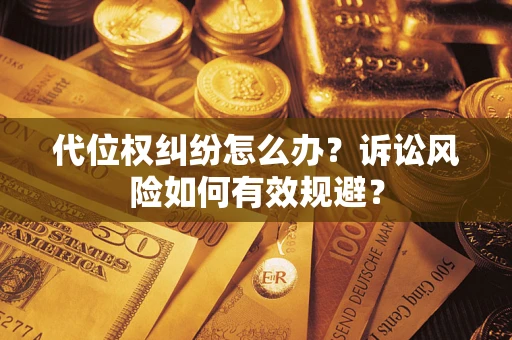 武汉代位权纠纷怎么办？诉讼风险如何有效规避？