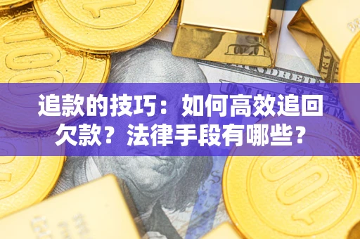 武汉追款的技巧：如何高效追回欠款？法律手段有哪些？