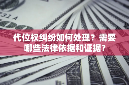 武汉代位权纠纷如何处理？需要哪些法律依据和证据？