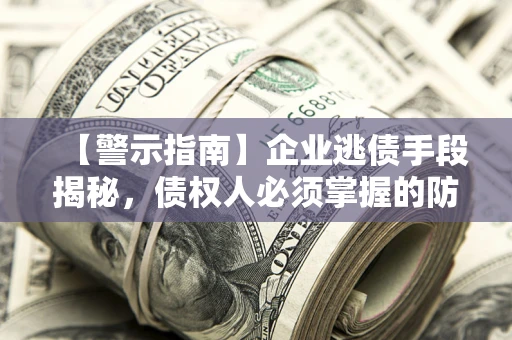 武汉【警示指南】企业逃债手段揭秘，债权人必须掌握的防坑宝典