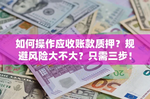 武汉如何操作应收账款质押？规避风险大不大？只需三步！