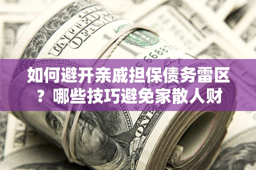 武汉如何避开亲戚担保债务雷区？哪些技巧避免家散人财