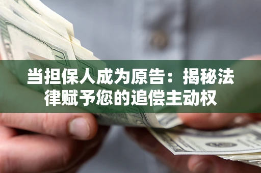 武汉当担保人成为原告:揭秘法律赋予您的追偿主动权 武汉当担保人成为原告:揭秘法律赋予您的追偿主动权