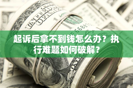 武汉起诉后拿不到钱怎么办?执行难题如何破解? 武汉起诉后拿不到钱怎么办?执行难题如何破解?