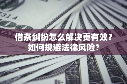 武汉借条纠纷怎么解决更有效？如何规避法律风险？
