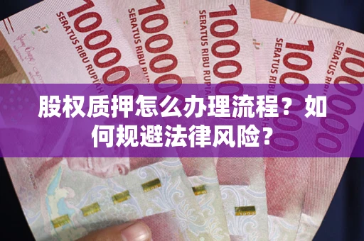 武汉股权质押怎么办理流程？如何规避法律风险？