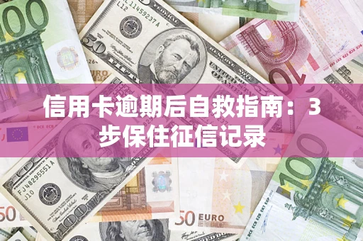 武汉信用卡逾期后自救指南：3步保住征信记录