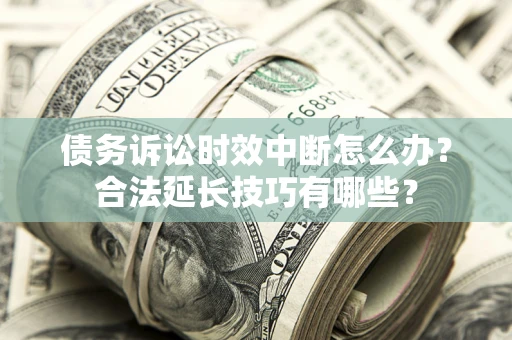 武汉债务诉讼时效中断怎么办？合法延长技巧有哪些？