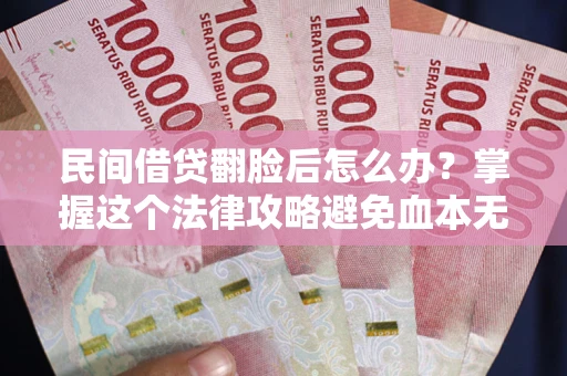 武汉民间借贷翻脸后怎么办？掌握这个法律攻略避免血本无归