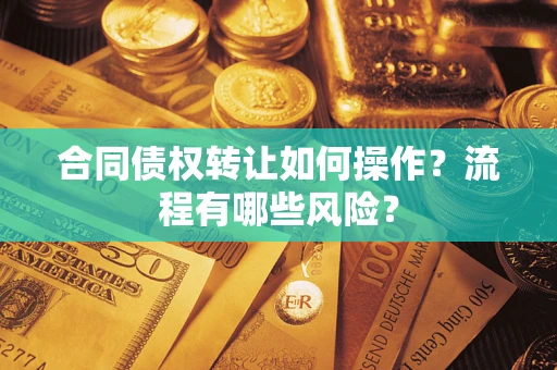 武汉合同债权转让如何操作？流程有哪些风险？