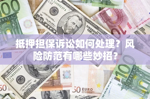 武汉抵押担保诉讼如何处理？风险防范有哪些妙招？