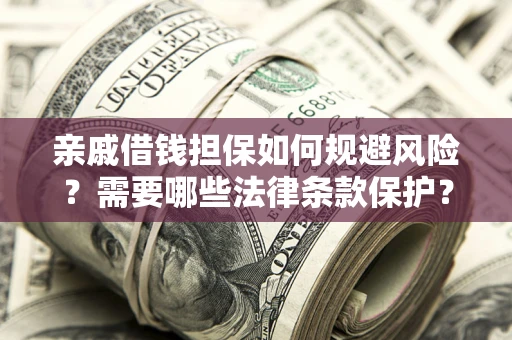 武汉亲戚借钱担保如何规避风险？需要哪些法律条款保护？