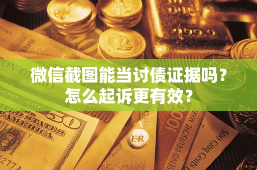 武汉微信截图能当讨债证据吗？怎么起诉更有效？