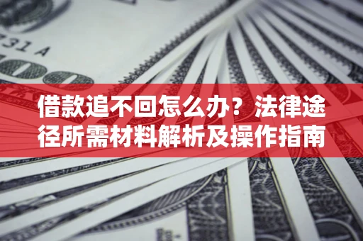 武汉借款追不回怎么办?法律途径所需材料解析及操作指南 武汉借款追不回怎么办?法律途径所需材料解析及操作指南