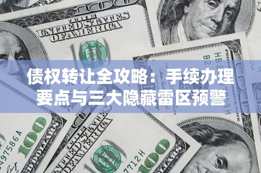 武汉债权转让全攻略：手续办理要点与三大隐藏雷区预警