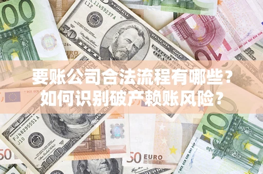 武汉要账公司合法流程有哪些？如何识别破产赖账风险？