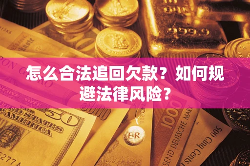 武汉怎么合法追回欠款？如何规避法律风险？
