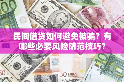 武汉民间借贷如何避免被骗？有哪些必要风险防范技巧？