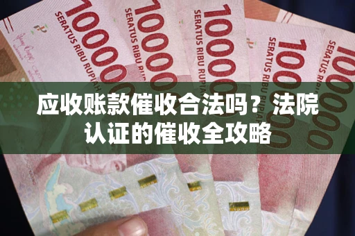 武汉应收账款催收合法吗？法院认证的催收全攻略
