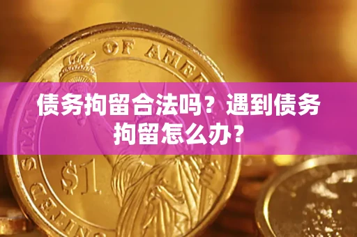 武汉债务拘留合法吗？遇到债务拘留怎么办？