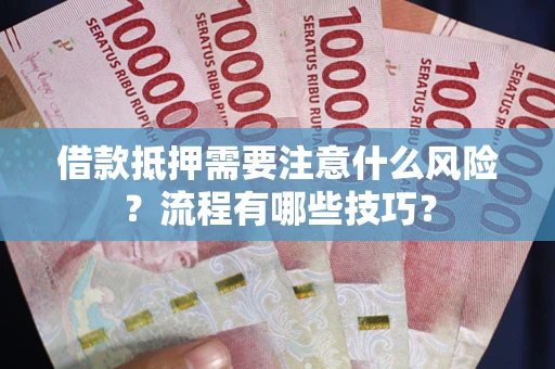 武汉借款抵押需要注意什么风险？流程有哪些技巧？