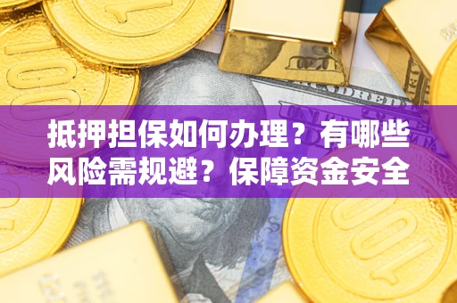 武汉抵押担保如何办理？有哪些风险需规避？保障资金安全
