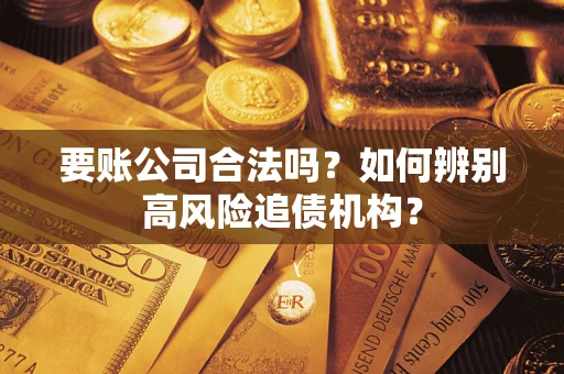 武汉要账公司合法吗？如何辨别高风险追债机构？