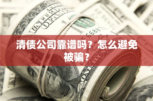 武汉清债公司靠谱吗？怎么避免被骗？
