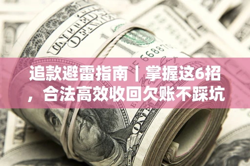 武汉追款避雷指南｜掌握这6招，合法高效收回欠账不踩坑