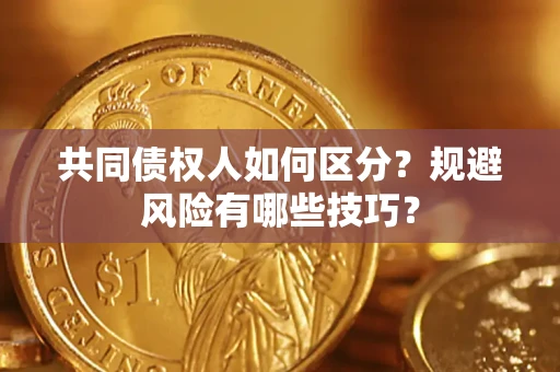武汉共同债权人如何区分？规避风险有哪些技巧？