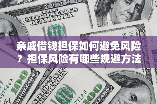 武汉亲戚借钱担保如何避免风险？担保风险有哪些规避方法？