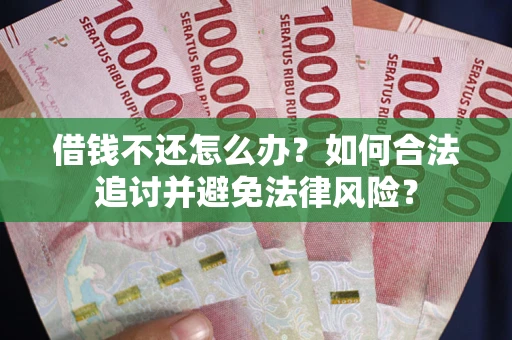 武汉借钱不还怎么办？如何合法追讨并避免法律风险？