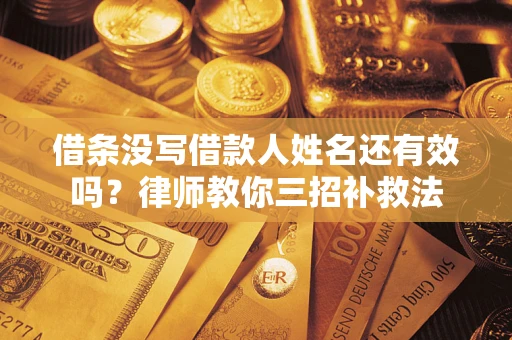 武汉借条没写借款人姓名还有效吗？律师教你三招补救法