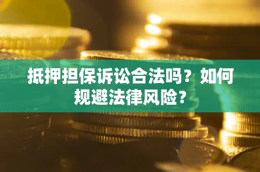 武汉抵押担保诉讼合法吗？如何规避法律风险？