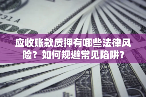 武汉应收账款质押有哪些法律风险？如何规避常见陷阱？