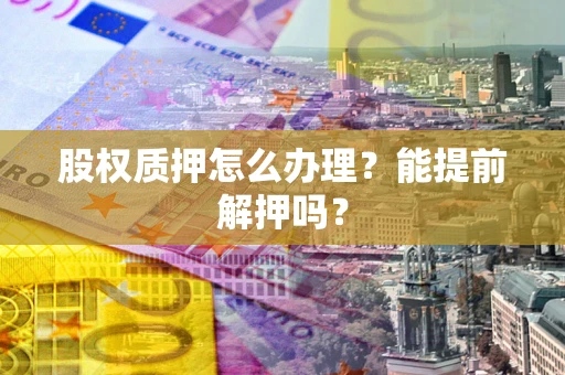 武汉股权质押怎么办理？能提前解押吗？