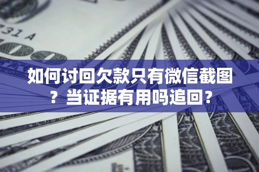 武汉如何讨回欠款只有微信截图？当证据有用吗追回？