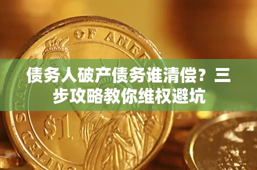 武汉债务人破产债务谁清偿?三步攻略教你维权避坑 武汉债务人破产债务谁清偿?三步攻略教你维权避坑