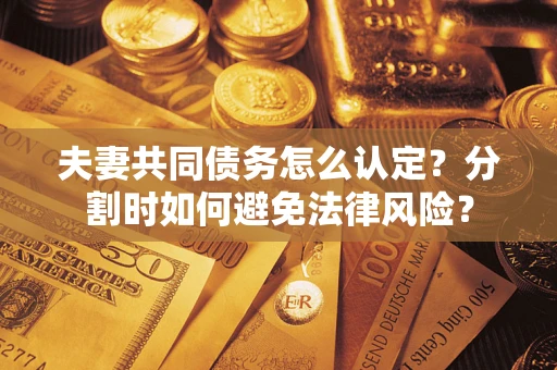 武汉夫妻共同债务怎么认定？分割时如何避免法律风险？