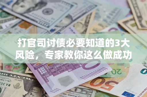 武汉打官司讨债必要知道的3大风险，专家教你这么做成功率飙升