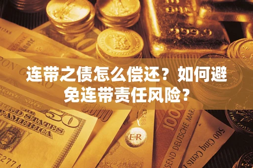 武汉连带之债怎么偿还？如何避免连带责任风险？