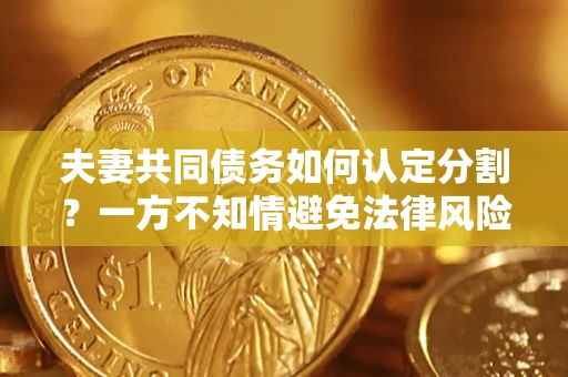 武汉夫妻共同债务如何认定分割？一方不知情避免法律风险必看！